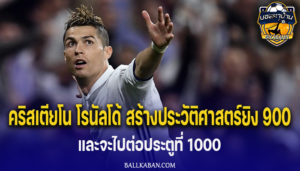 คริสเตียโน โรนัลโด้ สร้างประวัติศาสตร์ยิง 900 ประตูในอาชีพ และจะไปต่อประตูที่ 1000 